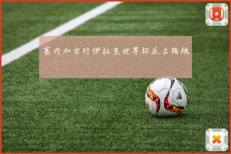 塞内加尔对伊拉克世界杯反击路线