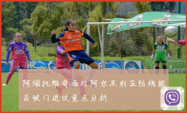 阿瑙托维奇面对阿尔及利亚防线能否破门进攻重点分析