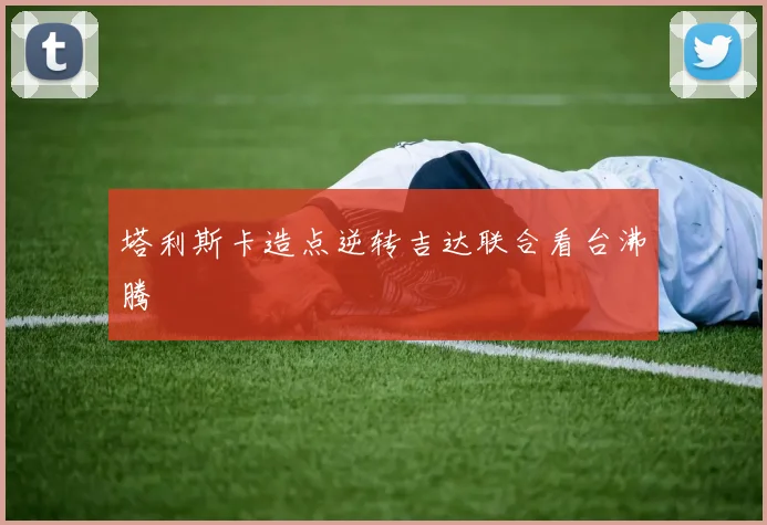 塔利斯卡造点逆转吉达联合看台沸腾