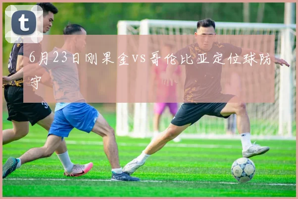 6月23日刚果金vs哥伦比亚定位球防守