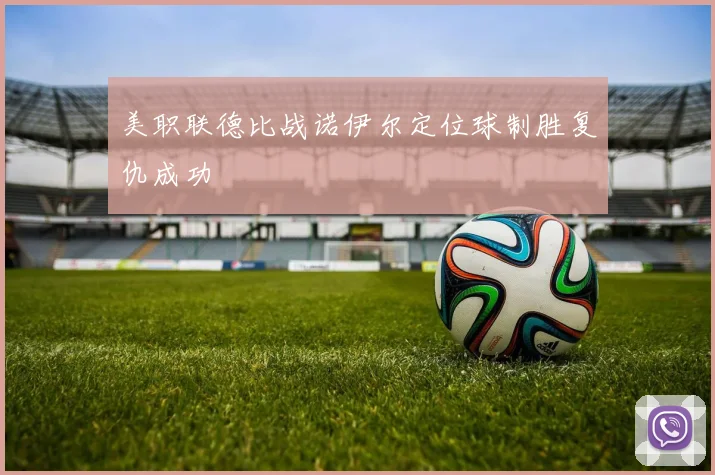 美职联德比战诺伊尔定位球制胜复仇成功