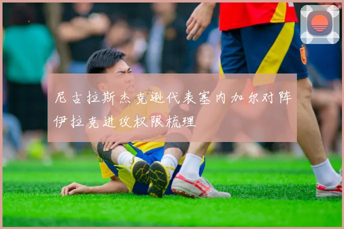 尼古拉斯杰克逊代表塞内加尔对阵伊拉克进攻权限梳理