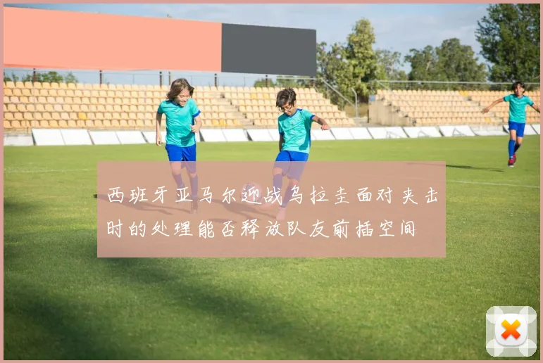 西班牙亚马尔迎战乌拉圭面对夹击时的处理能否释放队友前插空间