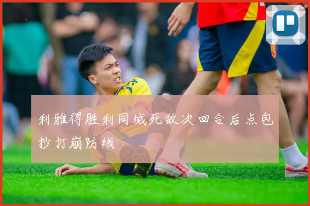利雅得胜利同城死敌次回合后点包抄打崩防线