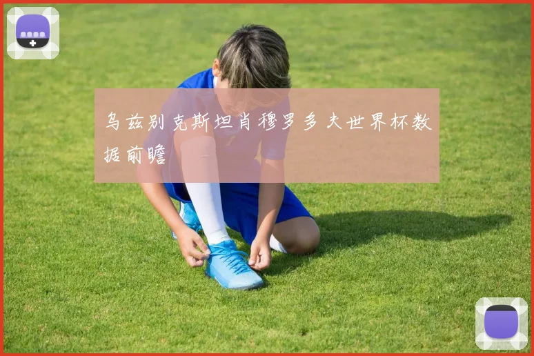 乌兹别克斯坦肖穆罗多夫世界杯数据前瞻