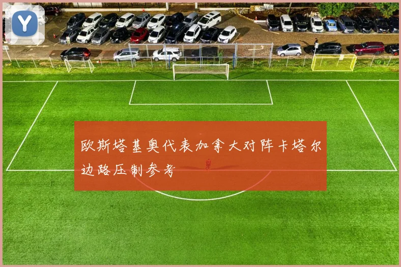 欧斯塔基奥代表加拿大对阵卡塔尔边路压制参考