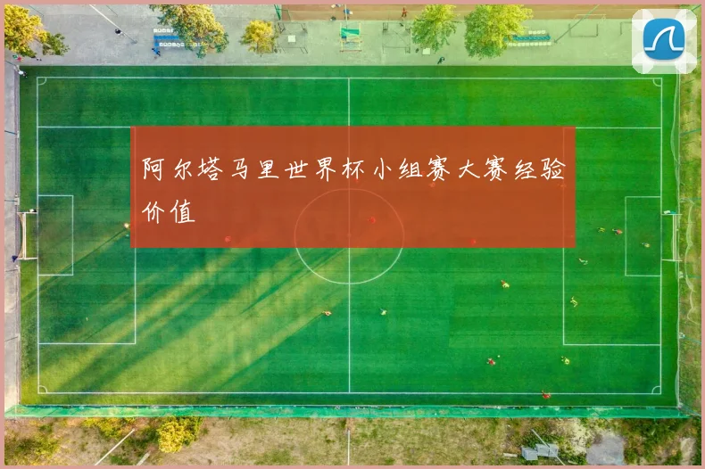 阿尔塔马里世界杯小组赛大赛经验价值