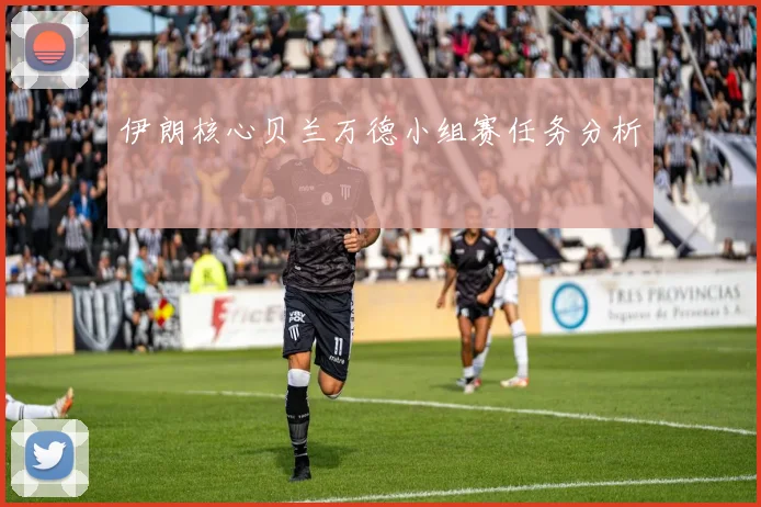 伊朗核心贝兰万德小组赛任务分析
