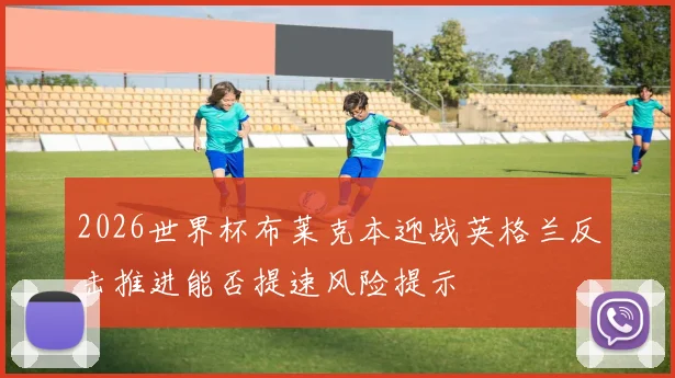 2026世界杯布莱克本迎战英格兰反击推进能否提速风险提示