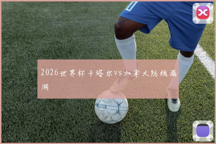 2026世界杯卡塔尔vs加拿大防线漏洞