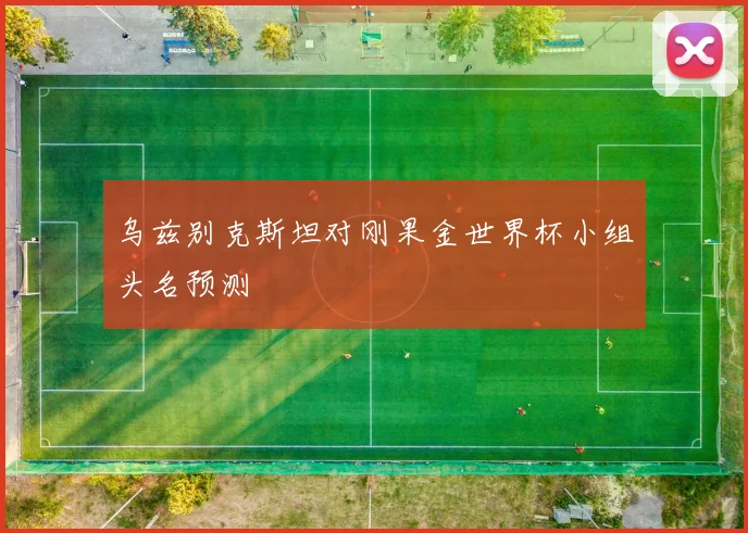 乌兹别克斯坦对刚果金世界杯小组头名预测