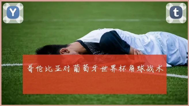 哥伦比亚对葡萄牙世界杯角球战术