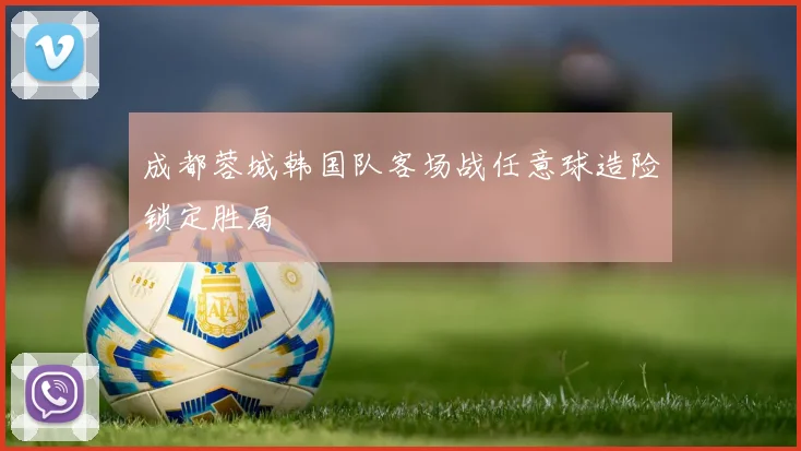 成都蓉城韩国队客场战任意球造险锁定胜局