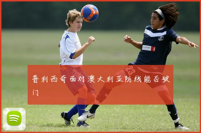 普利西奇面对澳大利亚防线能否破门