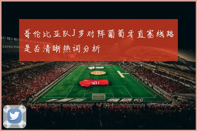 哥伦比亚队J罗对阵葡萄牙直塞线路是否清晰热词分析