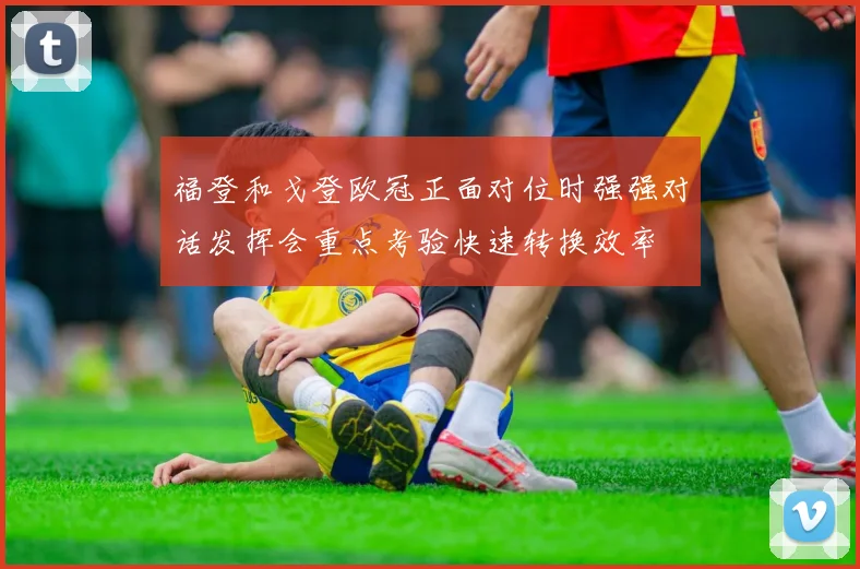 福登和戈登欧冠正面对位时强强对话发挥会重点考验快速转换效率