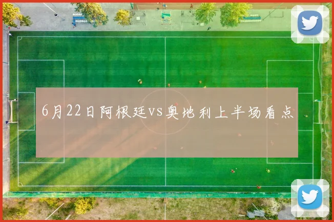 6月22日阿根廷vs奥地利上半场看点