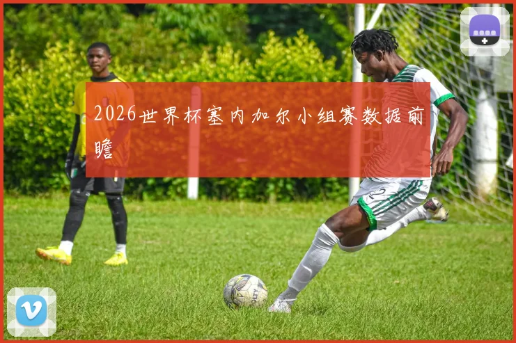 2026世界杯塞内加尔小组赛数据前瞻