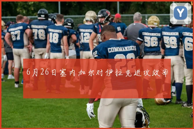 6月26日塞内加尔对伊拉克进攻效率