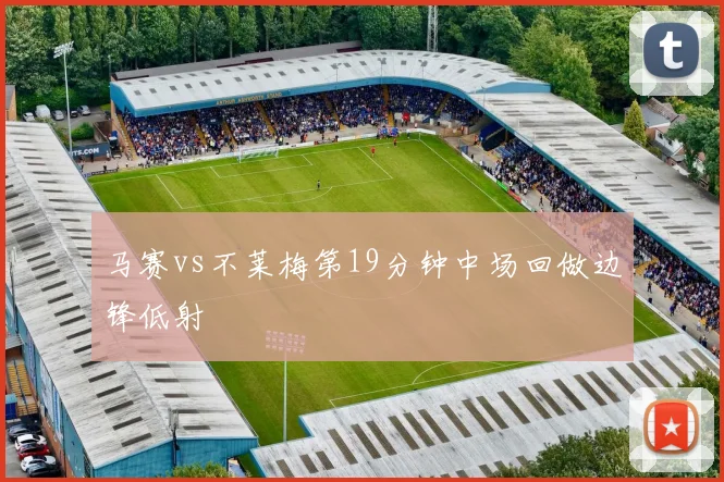 马赛vs不莱梅第19分钟中场回做边锋低射