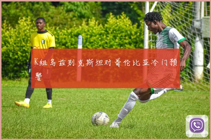 K组乌兹别克斯坦对哥伦比亚冷门预警
