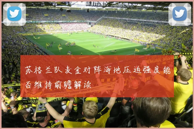 苏格兰队麦金对阵海地压迫强度能否维持前瞻解读