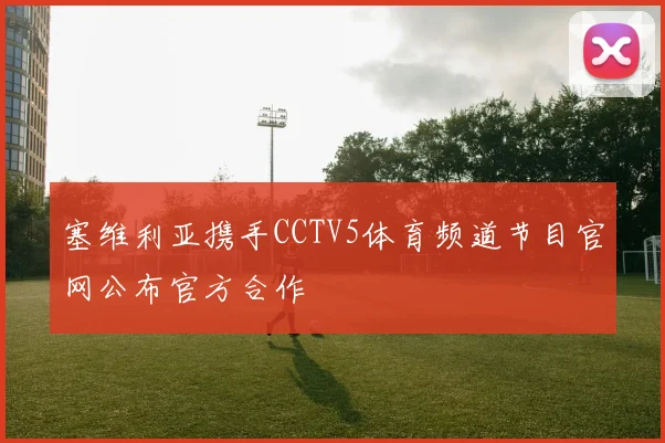 塞维利亚携手CCTV5体育频道节目官网公布官方合作