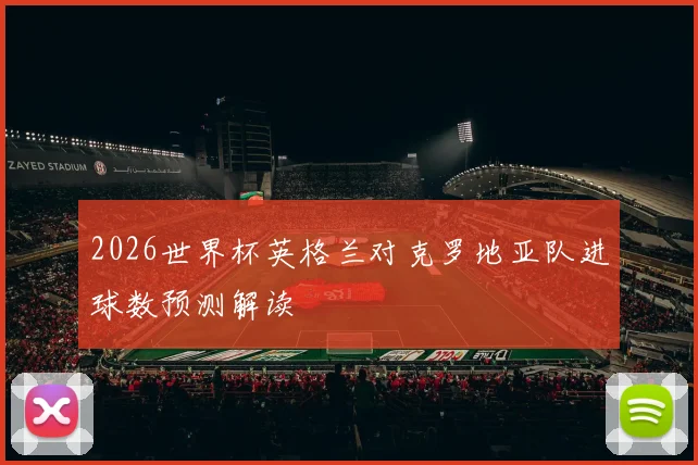 2026世界杯英格兰对克罗地亚队进球数预测解读