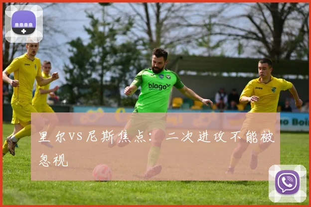 里尔vs尼斯焦点:二次进攻不能被忽视