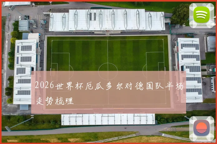 2026世界杯厄瓜多尔对德国队半场走势梳理
