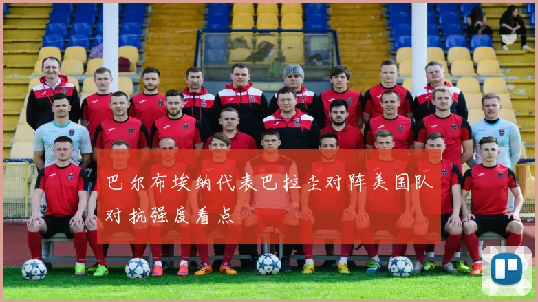 巴尔布埃纳代表巴拉圭对阵美国队对抗强度看点